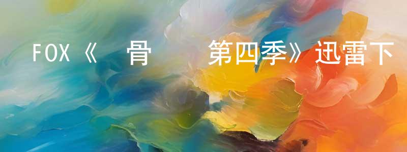 陳紅文發布FOX《識骨尋蹤第四季》迅雷下載/在線觀看/百度云-犯罪/歷史載-美劇天堂